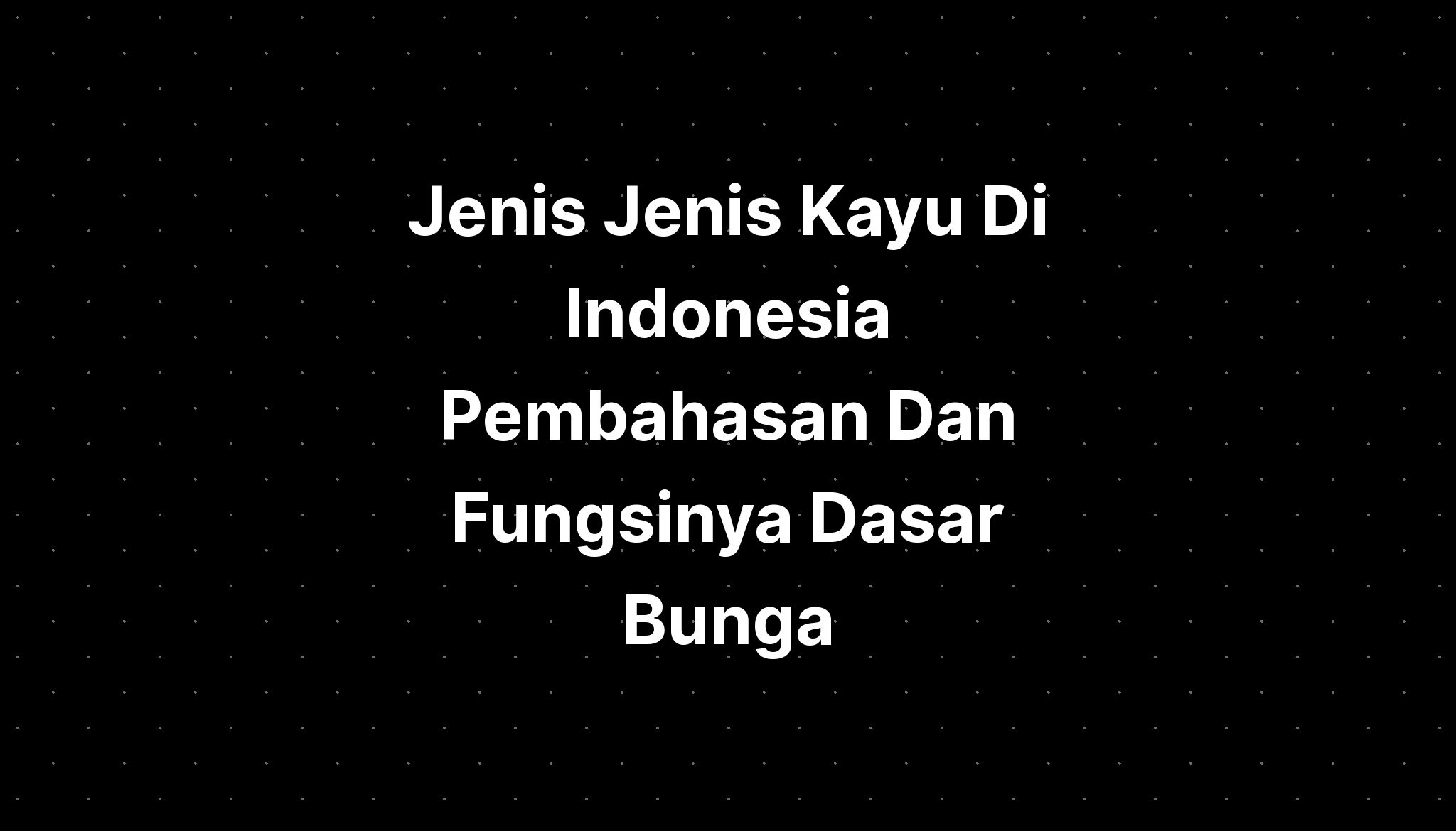 Jenis Jenis Kayu Di Indonesia Pembahasan Dan Fungsinya Dasar Bunga ...